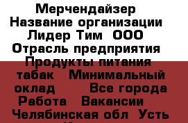 Мерчендайзер › Название организации ­ Лидер Тим, ООО › Отрасль предприятия ­ Продукты питания, табак › Минимальный оклад ­ 1 - Все города Работа » Вакансии   . Челябинская обл.,Усть-Катав г.